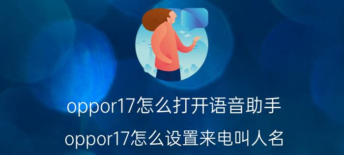 oppor17怎么打开语音助手 oppor17怎么设置来电叫人名？